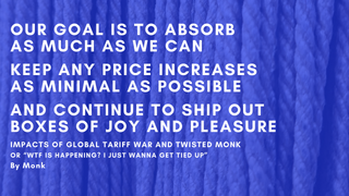 Impacts of global tariffs and Twisted Monk or “WTF is happening, I just wanna get tied up”